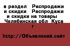  в раздел : Распродажи и скидки » Распродажи и скидки на товары . Челябинская обл.,Куса г.